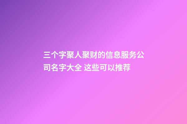 三个字聚人聚财的信息服务公司名字大全 这些可以推荐-第1张-公司起名-玄机派